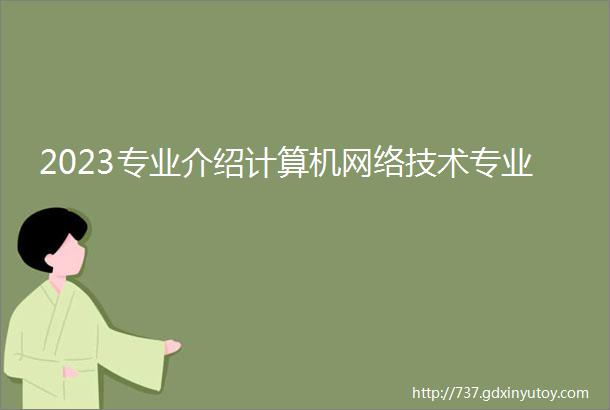 2023专业介绍计算机网络技术专业