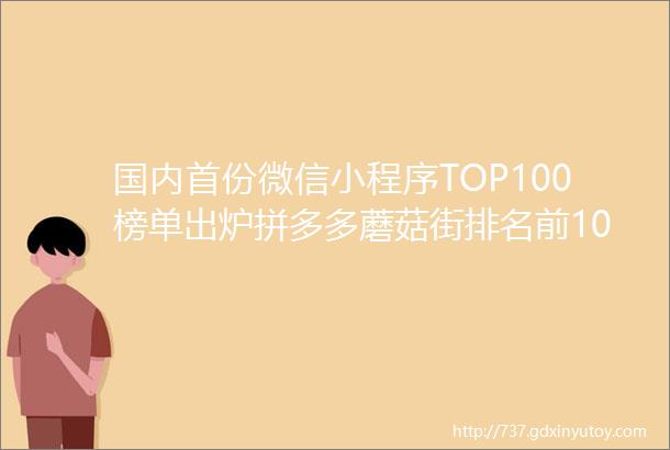 国内首份微信小程序TOP100榜单出炉拼多多蘑菇街排名前10