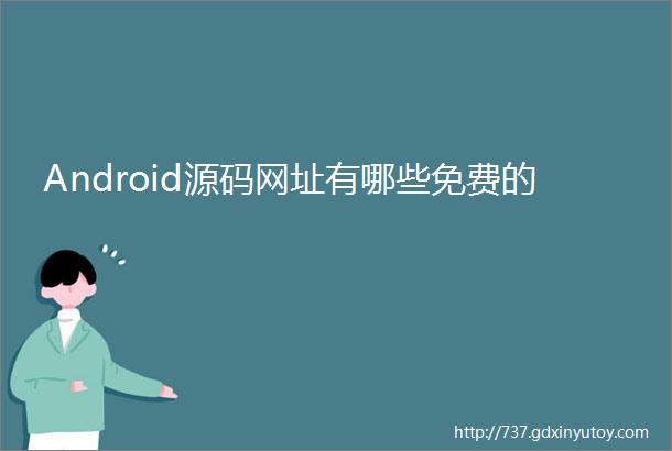 Android源码网址有哪些免费的